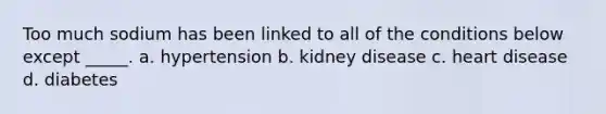 Too much sodium has been linked to all of the conditions below except _____. a. hypertension b. kidney disease c. heart disease d. diabetes