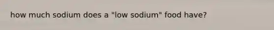 how much sodium does a "low sodium" food have?