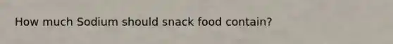 How much Sodium should snack food contain?