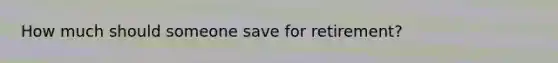 How much should someone save for retirement?