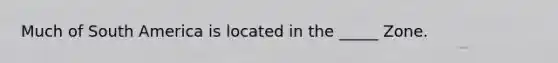 Much of South America is located in the _____ Zone.