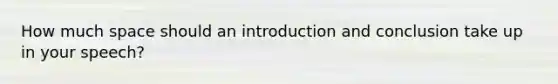 How much space should an introduction and conclusion take up in your speech?