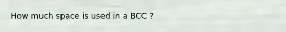 How much space is used in a BCC ?