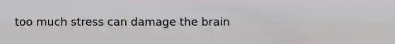 too much stress can damage the brain