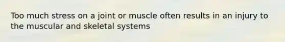 Too much stress on a joint or muscle often results in an injury to the muscular and skeletal systems