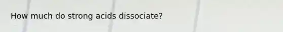 How much do strong acids dissociate?