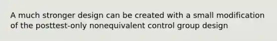 A much stronger design can be created with a small modification of the posttest-only nonequivalent control group design