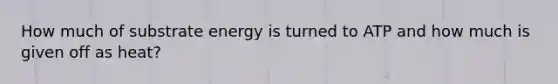 How much of substrate energy is turned to ATP and how much is given off as heat?