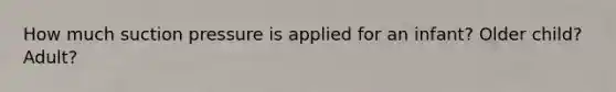 How much suction pressure is applied for an infant? Older child? Adult?