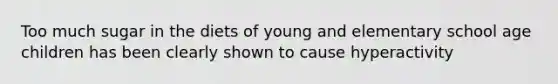 Too much sugar in the diets of young and elementary school age children has been clearly shown to cause hyperactivity