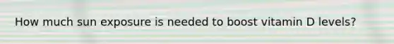 How much sun exposure is needed to boost vitamin D levels?
