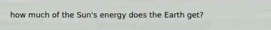 how much of the Sun's energy does the Earth get?