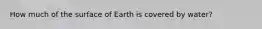 How much of the surface of Earth is covered by water?