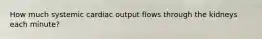 How much systemic cardiac output flows through the kidneys each minute?