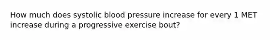 How much does systolic blood pressure increase for every 1 MET increase during a progressive exercise bout?