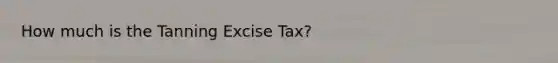 How much is the Tanning Excise Tax?