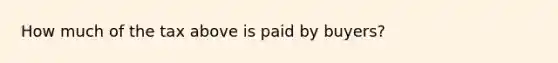 How much of the tax above is paid by buyers?