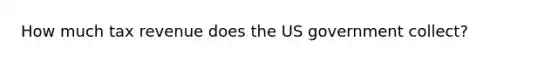 How much tax revenue does the US government collect?