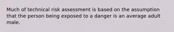 Much of technical risk assessment is based on the assumption that the person being exposed to a danger is an average adult male.