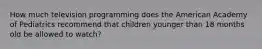 How much television programming does the American Academy of Pediatrics recommend that children younger than 18 months old be allowed to watch?