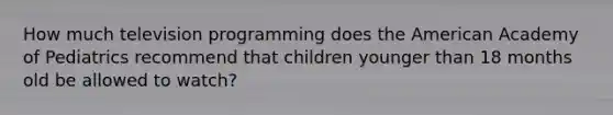 How much television programming does the American Academy of Pediatrics recommend that children younger than 18 months old be allowed to watch?