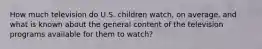 How much television do U.S. children watch, on average, and what is known about the general content of the television programs available for them to watch?