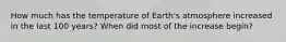 How much has the temperature of Earth's atmosphere increased in the last 100 years? When did most of the increase begin?