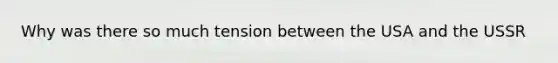 Why was there so much tension between the USA and the USSR