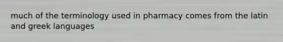 much of the terminology used in pharmacy comes from the latin and greek languages