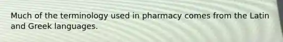 Much of the terminology used in pharmacy comes from the Latin and Greek languages.