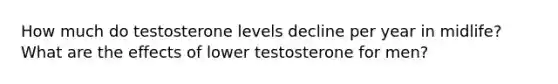 How much do testosterone levels decline per year in midlife? What are the effects of lower testosterone for men?