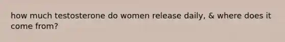 how much testosterone do women release daily, & where does it come from?