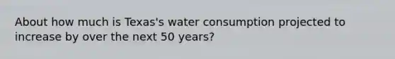 About how much is Texas's water consumption projected to increase by over the next 50 years?