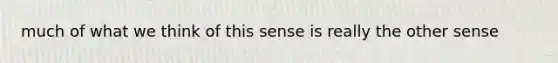 much of what we think of this sense is really the other sense