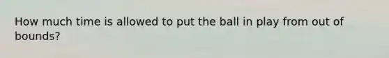 How much time is allowed to put the ball in play from out of bounds?