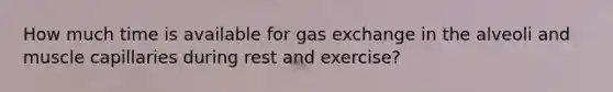 How much time is available for gas exchange in the alveoli and muscle capillaries during rest and exercise?