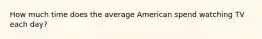 How much time does the average American spend watching TV each day?