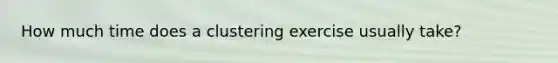 How much time does a clustering exercise usually​ take?