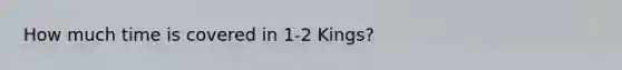 How much time is covered in 1-2 Kings?