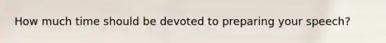 How much time should be devoted to preparing your speech?