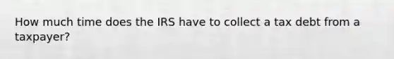 How much time does the IRS have to collect a tax debt from a taxpayer?
