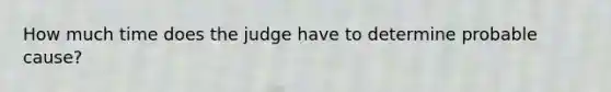 How much time does the judge have to determine probable cause?