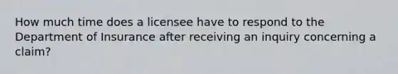 How much time does a licensee have to respond to the Department of Insurance after receiving an inquiry concerning a claim?