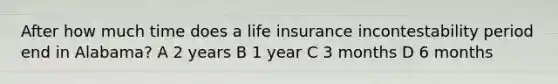 After how much time does a life insurance incontestability period end in Alabama? A 2 years B 1 year C 3 months D 6 months