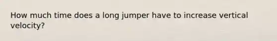 How much time does a long jumper have to increase vertical velocity?