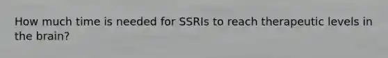 How much time is needed for SSRIs to reach therapeutic levels in the brain?