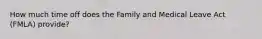 How much time off does the Family and Medical Leave Act (FMLA) provide?