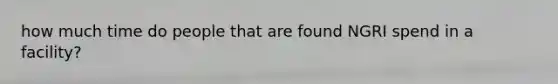 how much time do people that are found NGRI spend in a facility?