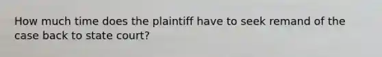 How much time does the plaintiff have to seek remand of the case back to state court?