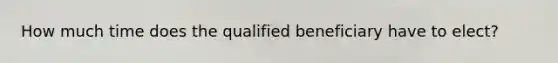 How much time does the qualified beneficiary have to elect?